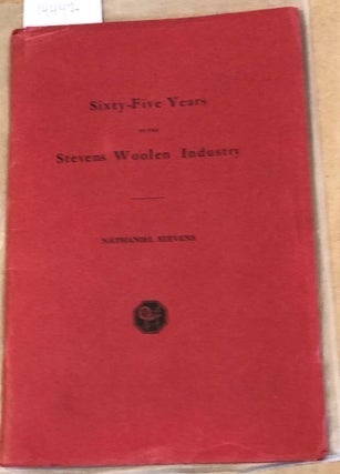 Item #14442 Sixty - Five Years in the Stevens Woolen Industry. Horace N. Stevens Nathaniel...