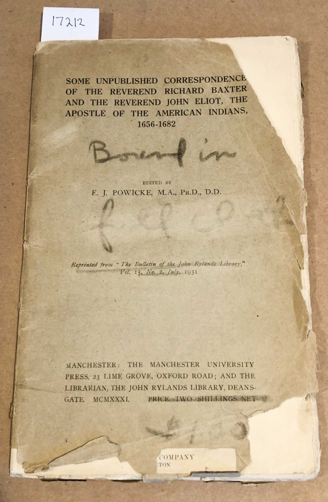 Item #17212 Some Unpublished Correspondence of the Reverand Richard Baxter and the Reverand John Eliot, The Apostle of the American Indians 1656 - 1682 reprinted from the Bulletin of the John Rylands Library Vol. 15, No. 2, July, 1931. F. J. Powicke, ed.
