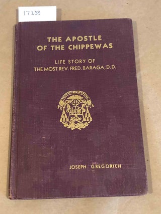 Item #17253 The Apostle of the Chippewas the Life Story of The Most Rev. Frederick Baraga, D. D....