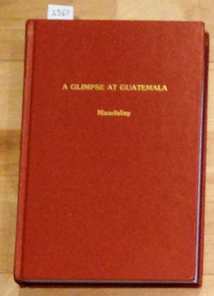Item #2567 A Glimpse at Guatemala and some notes on the Ancient Monuments of Central America....
