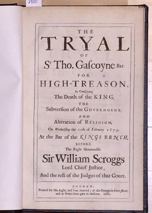 The Tryal of Sr. Tho. Gascoyne Bar. for High - Treason, in Conspiring The Death of the KING, the Subversion of the Government, and Alteration of Rebellion on Wednesday the 11th of February 1679 At the Bar of the Kings Bench, before The Right Honourable Sir William Scroggs Lord Chief Justice, And the rest of the Judges of that Court.
