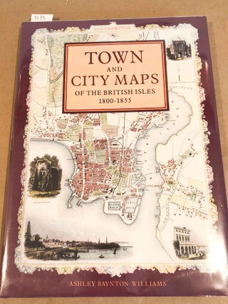 Item #3535 Town and City Maps of the British Isles 1800 - 1855. Ashley Baynton- Williams