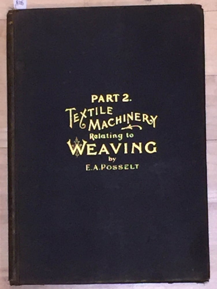 Item #4105 Posselt's Textile Library Textile Machinery Relating to Weaving (vol. vi part 2 only). E. A. Posselt.