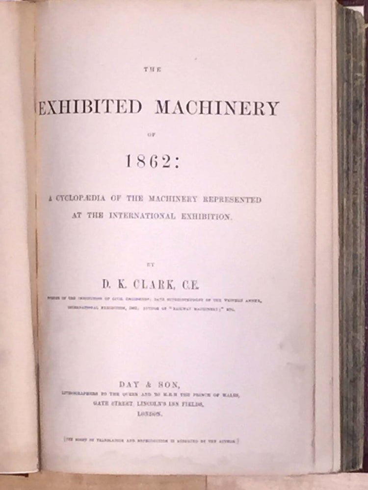 Item #4114 The Exhibited Machinery of 1862 : A Cyclopedia of the Machinery Represented at the International Exhibition. D. K. Clarke.