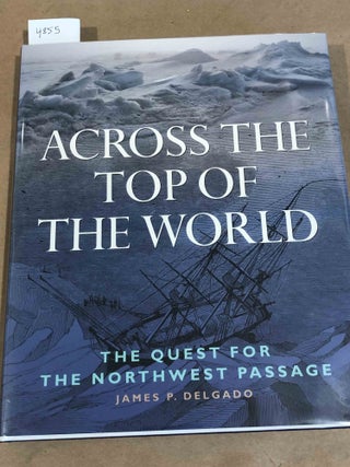 Item #4855 Across The Top of The World - The Quest For The Northwest Passage. James P. Delgado