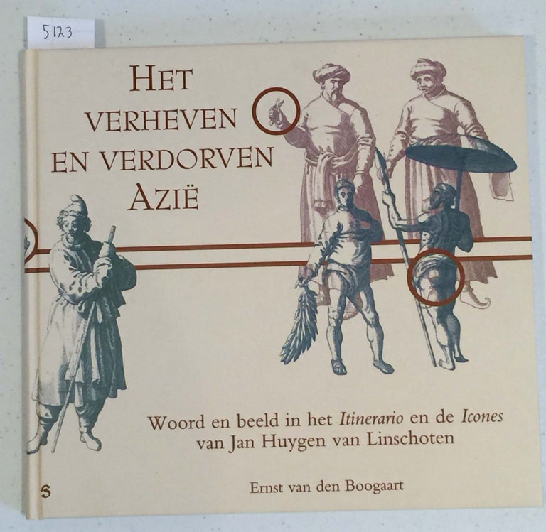 Item #5123 Het Verheven en Verdorven Azie Woord en beeld in het Itinerario en de Icones van Jan Huygen van Linschoten. Ernst Van den Boogaart.