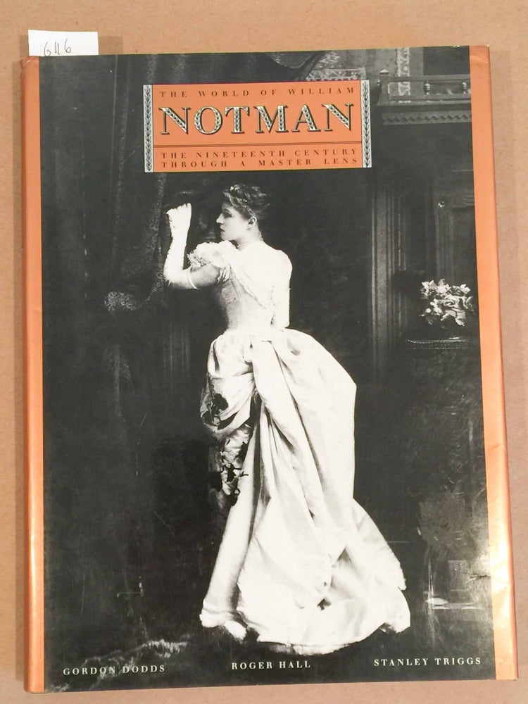 Item #6116 The World of William Notman The Nineteenth Century Through a Master Lens. Gordon Dodds, Stanley Triggs, Roger Hall.