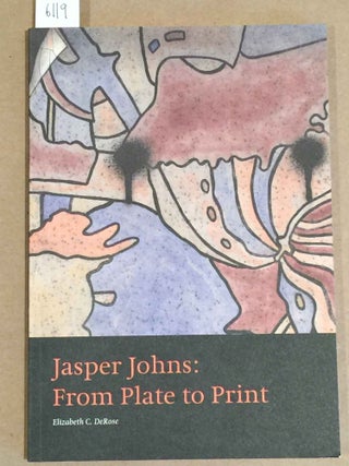 Item #6119 Jasper Johns: From Plate to Print. Elizabeth C. DeRose