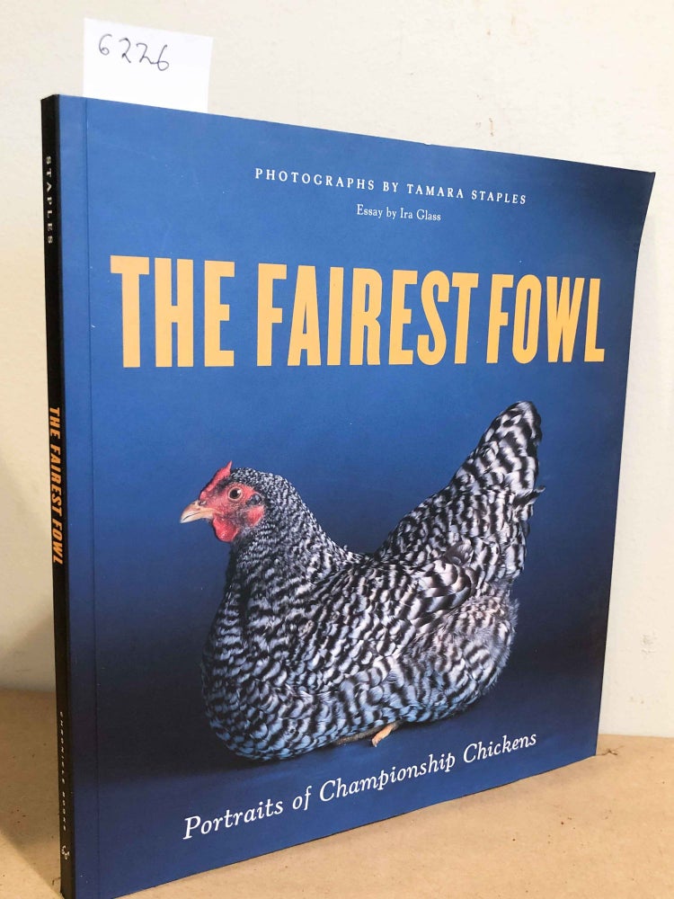 Item #6226 The Fairest Fowl Portraits of Championship Chickens. Tamara Staples, Ira Glass.