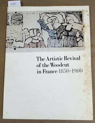 Item #6389 The Artistic Revival of the Woodcut in France 1850 -1900. Jacquelynn Baas, Richard S....