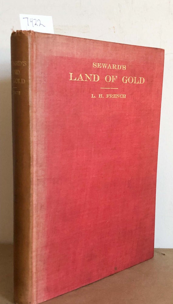 Item #7422 Seward's Land of Gold Five Seasons Experience with the Gold Seekers in NorthWestern Alaska. L. H. French.