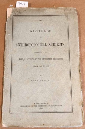 Item #7474 Articles on Anthropological Subjects contributed to the Annual Reprts of the...