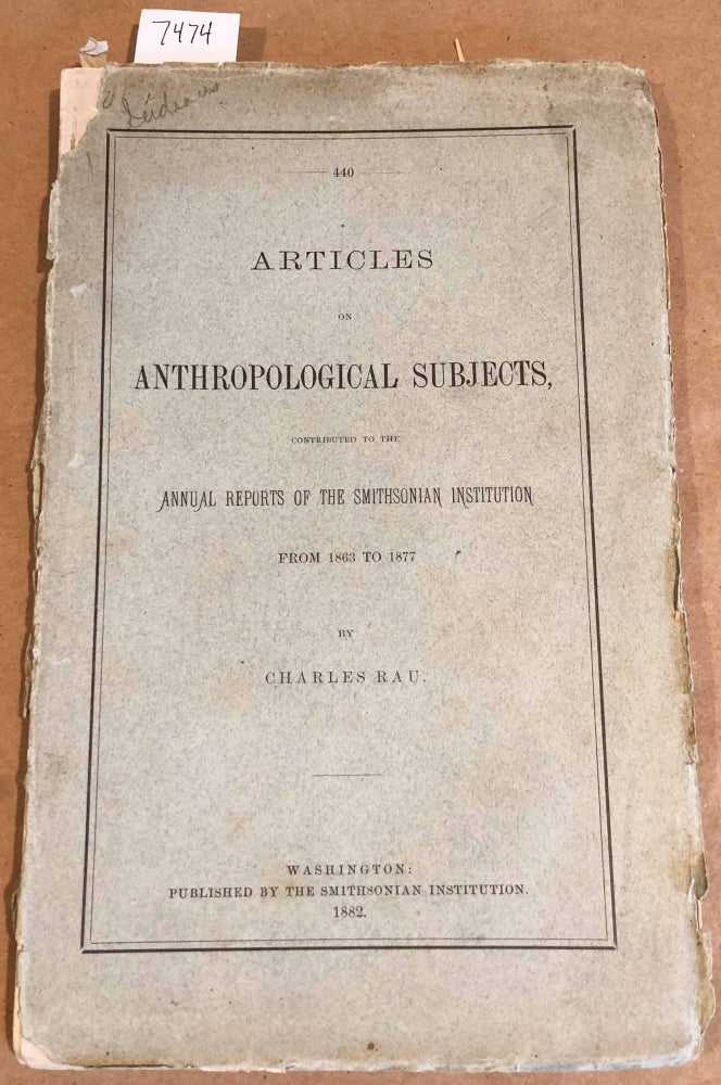 Item #7474 Articles on Anthropological Subjects contributed to the Annual Reprts of the Smithsonian Institution from 1863 to 1877. Charles Rau.