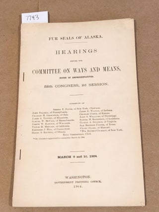 Item #7743 Fur Seals of Alaska Hearing before the Committee on Ways and Means March 9 and 10,...