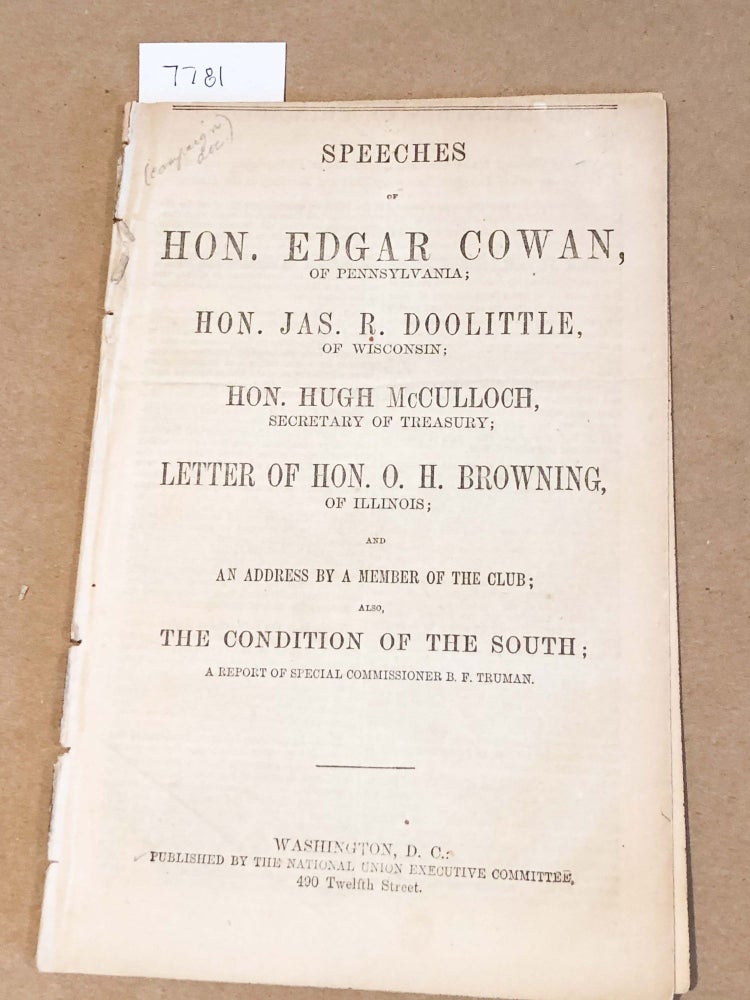 Item #7781 Speeches of Hon. Edgar Cowan of Pennsylvania; Hon. Jas. R. Doolittle, of Wisconsin; Hon. Hugh McCulloch, Secretary of Treasury; Letter of Hon. O. H. Browning, of Illinois ... also, The Condition of the South; A Report of Special Commissioner B. F. Truman. Jas. R. Doolittle Edgar Cowan, B. F. Truman, O. H. Browning, Hugh McCulloch.