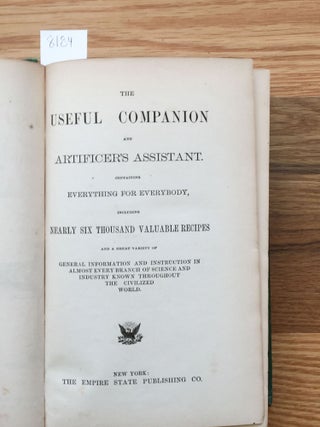The Useful Companion and Artificer's Assistant containing Everything for Everbody including nearly six thousand valuable recipes...