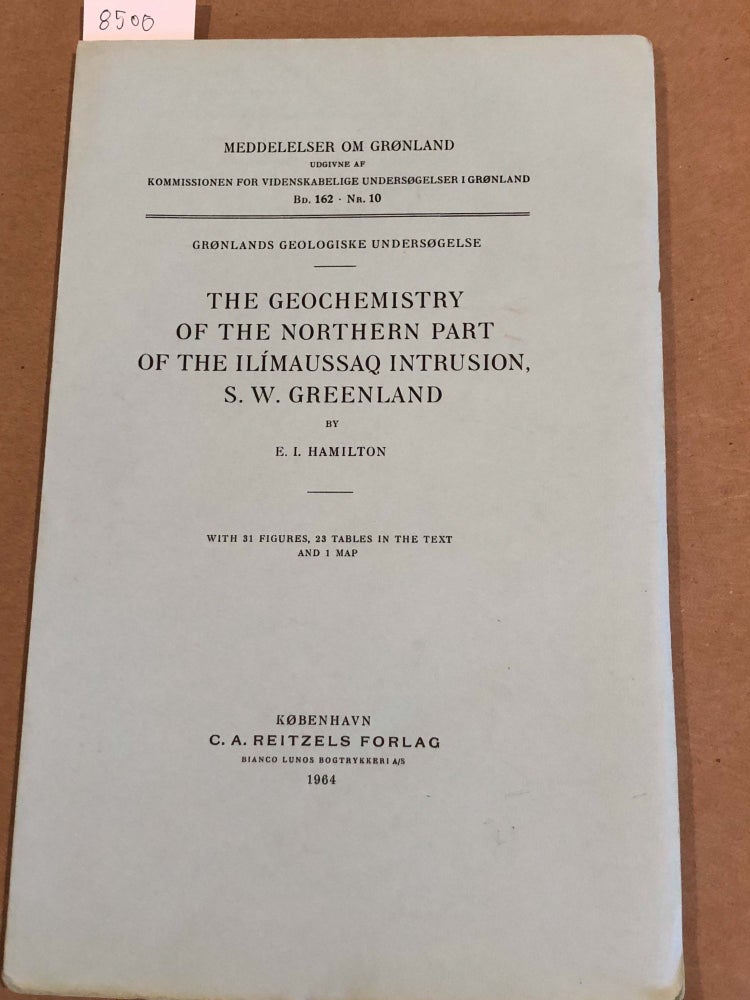 Item #8500 MEDDELELSER OM GRoNLAND Bd. 162- Nr. 10 THE GEOCHEMISTRY OF THE NORTHERN PART OF THE ILIMAUSSAQ INTRUSION, S. W. GREENLAND. E. Hamilton.