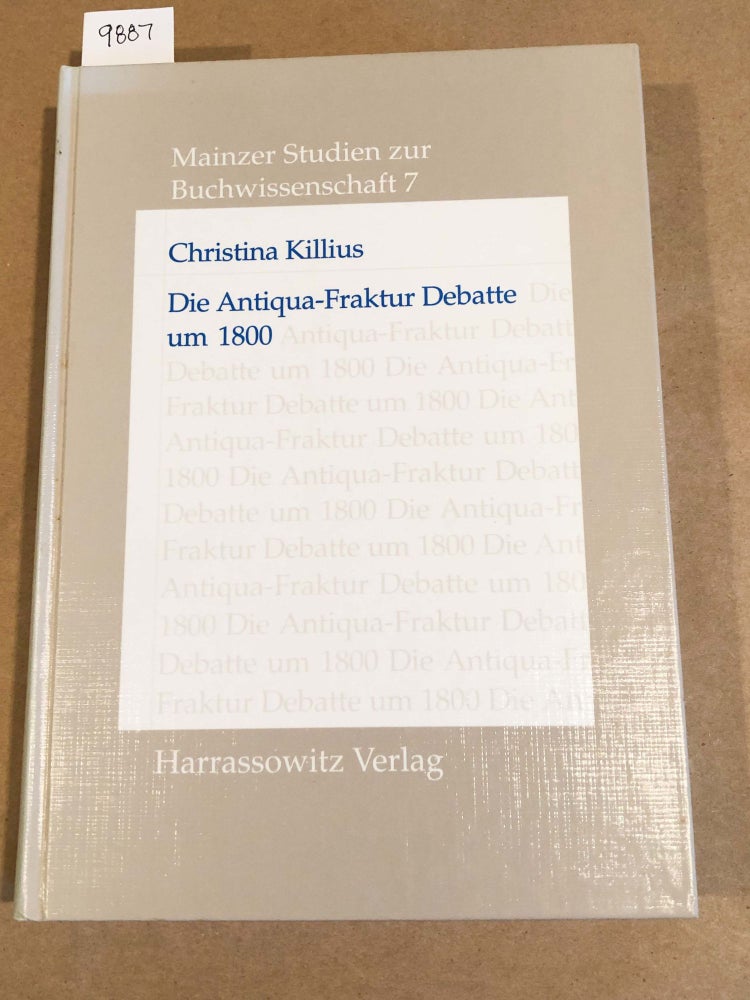 Item #9887 Die Antiqua- Fraktur Debatte um 1800 und ihre historische Herleitung (Mainzer Studien zur Buchwissenschaft Band 7). Christina Killius.